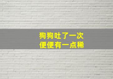 狗狗吐了一次 便便有一点稀